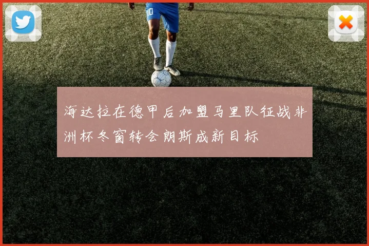 海达拉在德甲后加盟马里队征战非洲杯冬窗转会朗斯成新目标