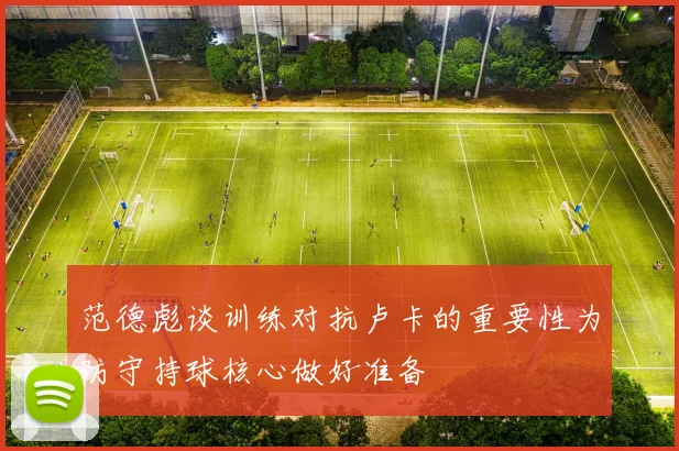范德彪谈训练对抗卢卡的重要性为防守持球核心做好准备