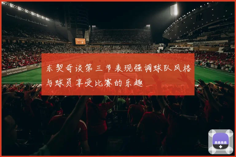 东契奇谈第三节表现强调球队风格与球员享受比赛的乐趣