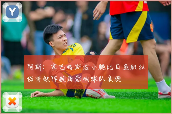 阿斯：塞巴略斯右小腿比目鱼肌拉伤将缺阵数周影响球队表现