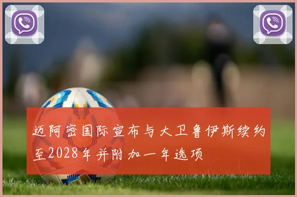 迈阿密国际宣布与大卫鲁伊斯续约至2028年并附加一年选项