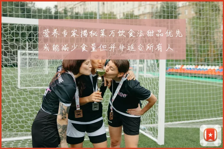 营养专家揭秘莱万饮食法甜品优先或能减少食量但并非适合所有人