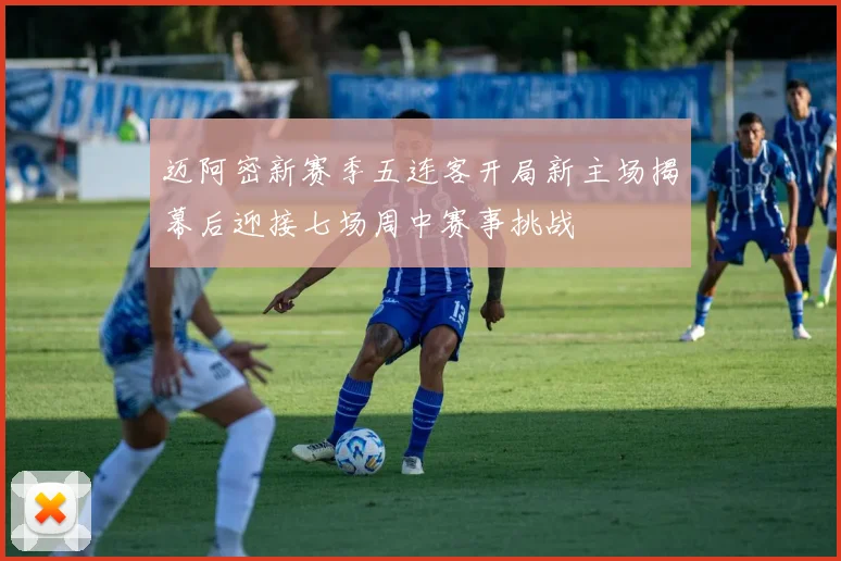 迈阿密新赛季五连客开局新主场揭幕后迎接七场周中赛事挑战