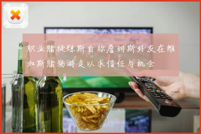 职业赌徒琼斯自称詹姆斯好友在维加斯赌场游走以求信任与机会