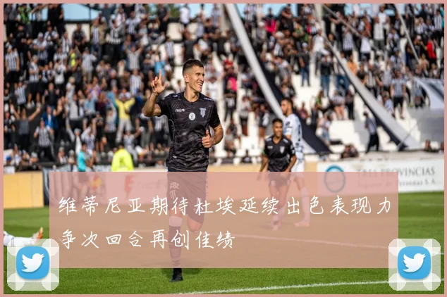 维蒂尼亚期待杜埃延续出色表现力争次回合再创佳绩