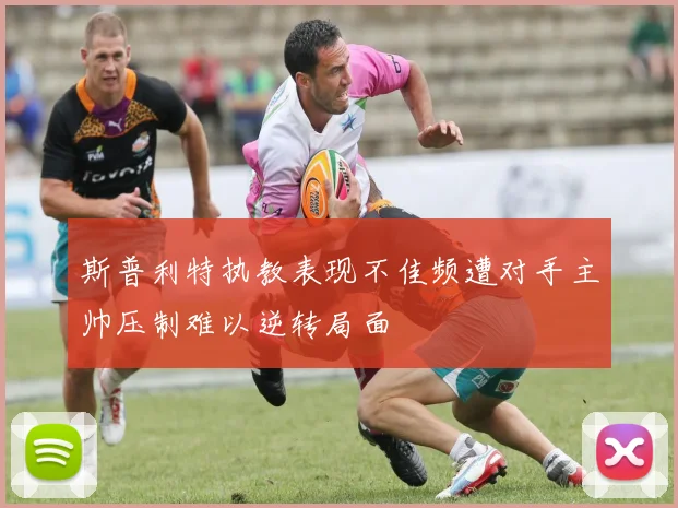 斯普利特执教表现不佳频遭对手主帅压制难以逆转局面