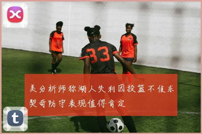 美分析师称湖人失利因投篮不佳东契奇防守表现值得肯定
