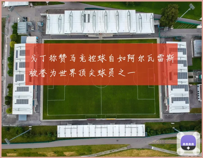 戈丁称赞马竞控球自如阿尔瓦雷斯被誉为世界顶尖球员之一