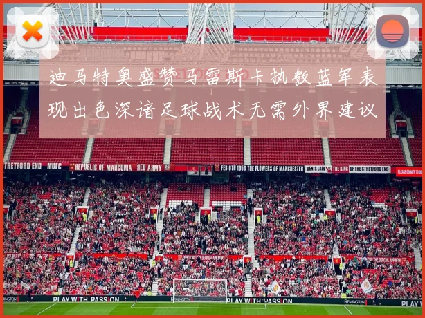 迪马特奥盛赞马雷斯卡执教蓝军表现出色深谙足球战术无需外界建议