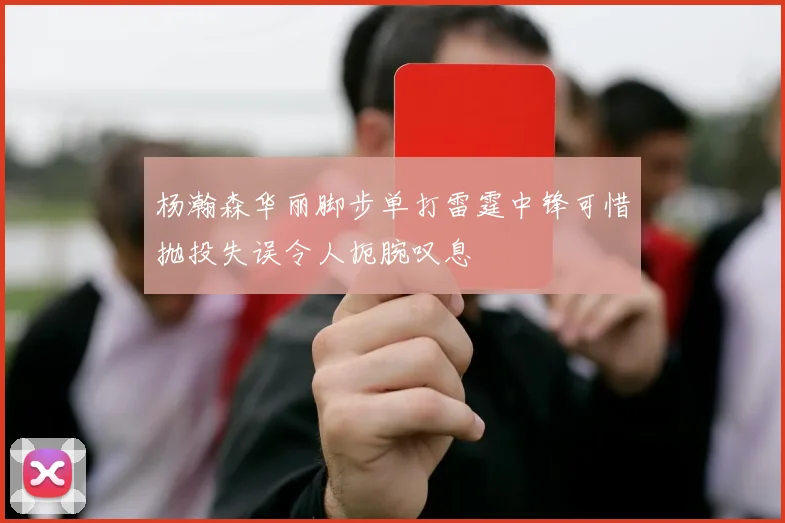 杨瀚森华丽脚步单打雷霆中锋可惜抛投失误令人扼腕叹息