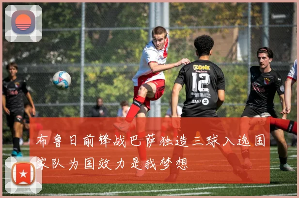 布鲁日前锋战巴萨独造三球入选国家队为国效力是我梦想
