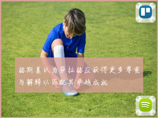 赫斯基认为萨拉赫应获得更多尊重与解释以匹配其卓越成就