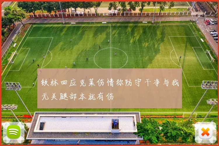 铁林回应克莱伤情称防守干净与我无关腿部本就有伤