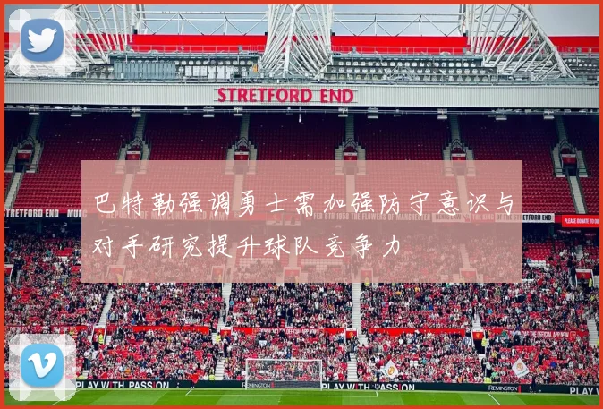 巴特勒强调勇士需加强防守意识与对手研究提升球队竞争力