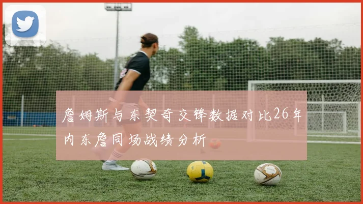 詹姆斯与东契奇交锋数据对比26年内东詹同场战绩分析