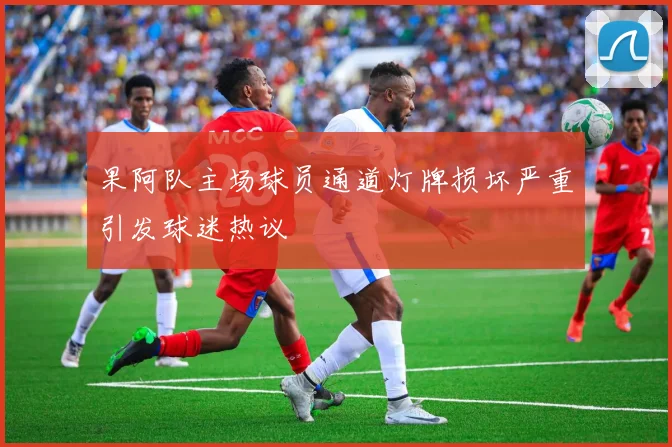 果阿队主场球员通道灯牌损坏严重引发球迷热议
